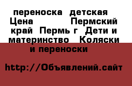 переноска  детская › Цена ­ 1 000 - Пермский край, Пермь г. Дети и материнство » Коляски и переноски   